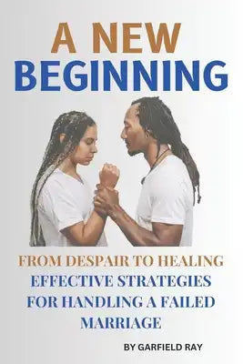 A new beginning;From Despair to Healing: Effective Strategies for Handling a Failed Marriage