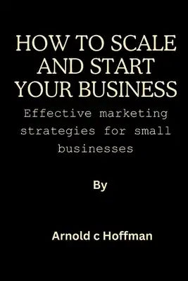 How to start and scale your business: Effective marketing strategies for small businesses.