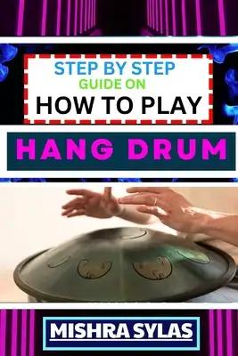 Step by Step Guide on How to Play Hang Drum: Beginners Handbook To Learn The Basics, Master Simple Melodies, And Immerse Yourself In The Joy Of Percus