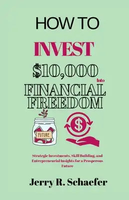 How to Invest $10,000 Into Financial Freedom: Strategic Investments, Skill Building, and Entrepreneurial Insights for a Prosperous Future