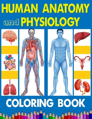 Human Anatomy and Physiology Coloring Book: Complete Anatomy and Physiology illustration activity coloring book for kids, teens, and students