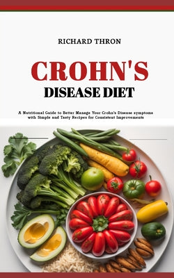 Crohn's Disease Diet: A Nutritional Guide to Better Manage Your Crohn's Disease symptoms with Simple and Tasty Recipes for Consistent Improv
