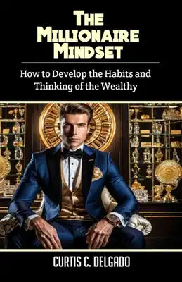 The Millionaire Mindset: How to Develop the Habits and Thinking of the Wealthy