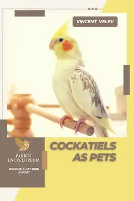 Cockatiels As Pets: Parrot encyclopedia, Become a pet bird expert