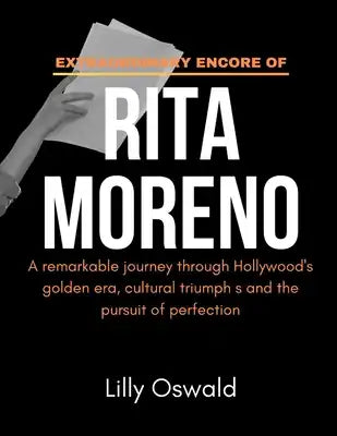 Extraordinary Encore of Rita Moreno: A remarkable journey through Hollywood's golden era, cultural triumph s and the pursuit of perfection