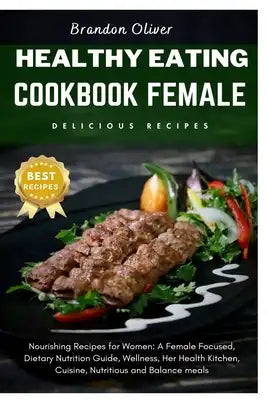 healthy eating cookbook female: Nourishing Recipes for Women: A Female focused, dietary nutrition guide, Wellness, Her Health Kitchen, cuisine Nutriti