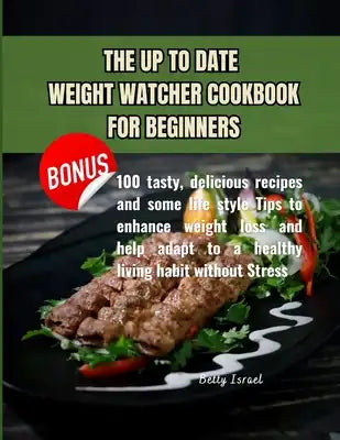 The Up to Date Weight Watcher Cookbook for Beginners: 100 tasty, delicious recipes and some life style Tips to enhance weight loss and help adapt to a