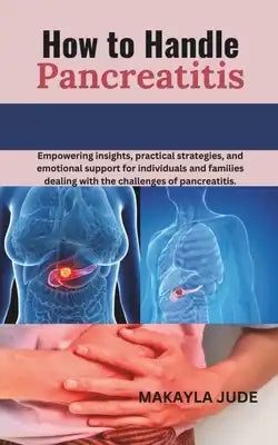 How to Handle Pancreatitis: Empowering insights, practical strategies, and emotional support for individuals and families dealing with the challen