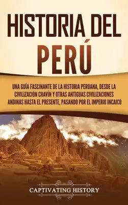 Historia del Perú: Una guía fascinante de la historia peruana, desde la civilización chavín y otras antiguas civilizaciones andinas hasta el presente,