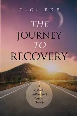 The Journey To Recovery: A Guide To Wellness And Personal Growth