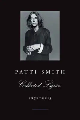 Patti Smith Collected Lyrics, 1970-2015: Lyrics, Reflections & Notes for the Future
