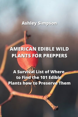 American Edible Wild Plants for Preppers: A Survival List of Where to Find the 101 Edible Plants how to Preserve Them