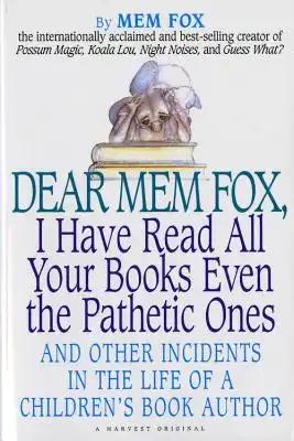 Dear Mem Fox, I Have Read All Your Books Even the Pathetic Ones: And Other Incidents in the Life of a Children's Book Author