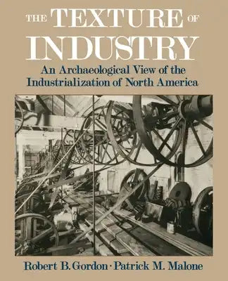 The Texture of Industry: An Archaeological View of the Industrialization of North America