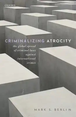 Criminalizing Atrocity: The Global Spread of Criminal Laws Against International Crimes