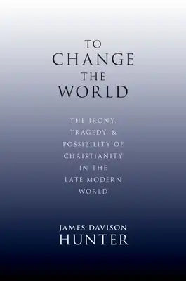 To Change the World: The Irony, Tragedy, and Possibility of Christianity in the Late Modern World
