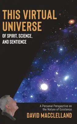 This Virtual Universe of Spirit, Science, and Sentience: A Personal Perspective on the Nature of Existence