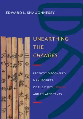 Unearthing the Changes: Recently Discovered Manuscripts of the "Yi Jing" ( "I Ching") and Related Texts