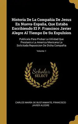 Historia De La Compañia De Jesus En Nueva-España, Que Estaba Escribiendo El P. Francisco Javier Alegre Al Tiempo De Su Espulsion: Publicala Para Proba