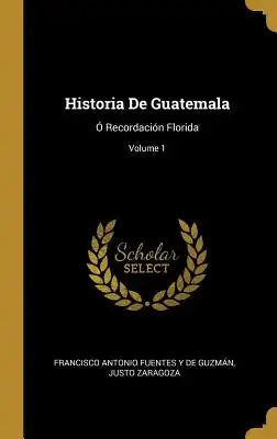 Historia De Guatemala: Ó Recordación Florida; Volume 1