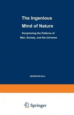 The Ingenious Mind of Nature: Deciphering the Patterns of Man, Society, and the Universe