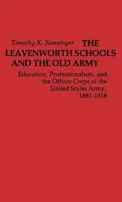 The Leavenworth Schools and the Old Army: Education, Professionalism, and the Officer Corps of the United States Army, 1881-1918