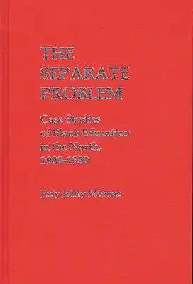 The Separate Problem: Case Studies of Black Education in the North, 1900-1930