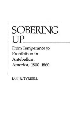 Sobering Up: From Temperance to Prohibition in Antebellum America, 1800-1860