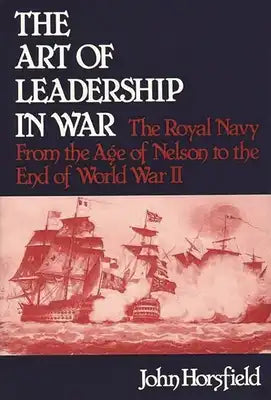 The Art of Leadership in War: The Royal Navy from the Age of Nelson to the End of World War II