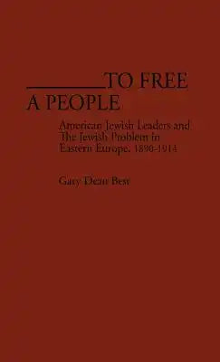 To Free a People: American Jewish Leaders and the Jewish Problem in Eastern Europe, 1890-1914