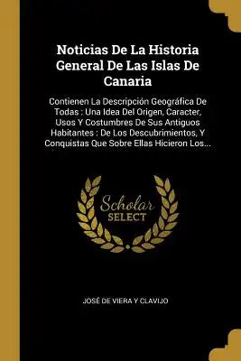 Noticias De La Historia General De Las Islas De Canaria: Contienen La Descripción Geográfica De Todas: Una Idea Del Origen, Caracter, Usos Y Costumbre