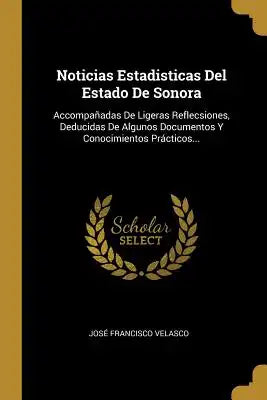 Noticias Estadisticas Del Estado De Sonora: Accompañadas De Ligeras Reflecsiones, Deducidas De Algunos Documentos Y Conocimientos Prácticos...