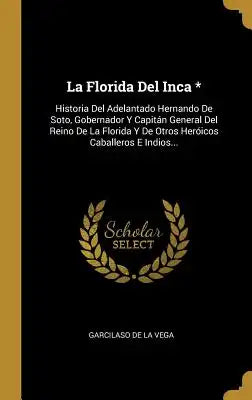 La Florida Del Inca *: Historia Del Adelantado Hernando De Soto, Gobernador Y Capitán General Del Reino De La Florida Y De Otros Heróicos Cab