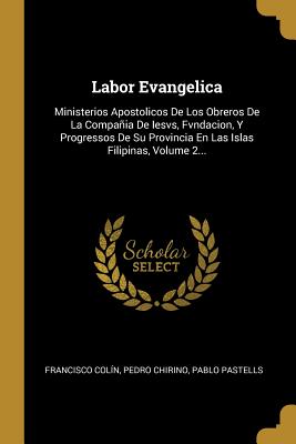 Labor Evangelica: Ministerios Apostolicos De Los Obreros De La Compañia De Iesvs, Fvndacion, Y Progressos De Su Provincia En Las Islas F