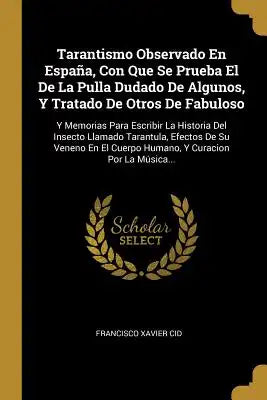 Tarantismo Observado En España, Con Que Se Prueba El De La Pulla Dudado De Algunos, Y Tratado De Otros De Fabuloso: Y Memorias Para Escribir La Histor