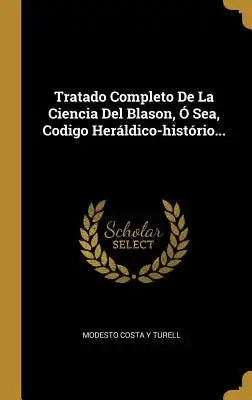 Tratado Completo De La Ciencia Del Blason, Ó Sea, Codigo Heráldico-histório...
