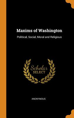 Maxims of Washington: Political, Social, Moral and Religious