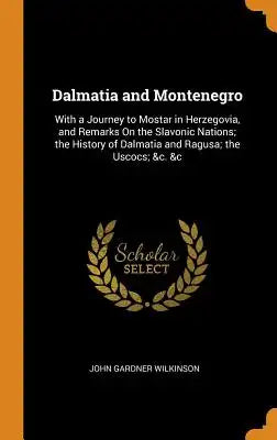 Dalmatia and Montenegro: With a Journey to Mostar in Herzegovia, and Remarks on the Slavonic Nations; The History of Dalmatia and Ragusa; The U
