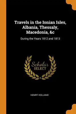 Travels in the Ionian Isles, Albania, Thessaly, Macedonia, &c: During the Years 1812 and 1813