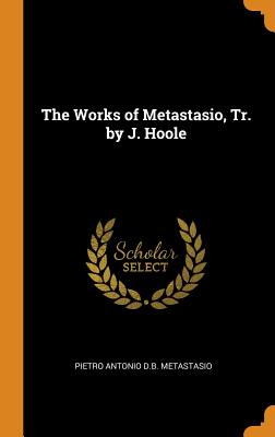 The Works of Metastasio, Tr. by J. Hoole