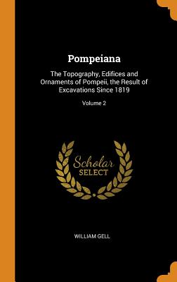 Pompeiana: The Topography, Edifices and Ornaments of Pompeii, the Result of Excavations Since 1819; Volume 2