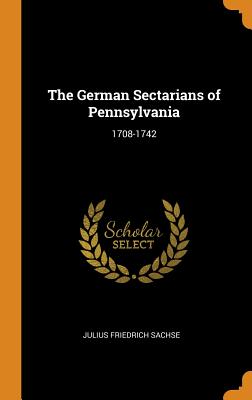 The German Sectarians of Pennsylvania: 1708-1742