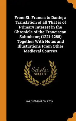 From St. Francis to Dante; A Translation of All That Is of Primary Interest in the Chronicle of the Franciscan Salimbene; (1221-1288) Together with No