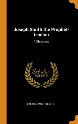 Joseph Smith the Prophet-Teacher: A Discourse