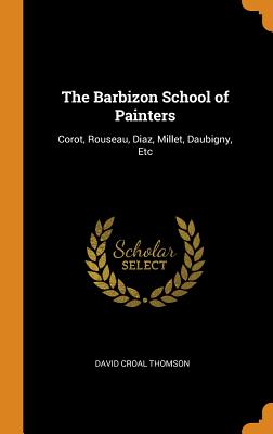 The Barbizon School of Painters: Corot, Rouseau, Diaz, Millet, Daubigny, Etc