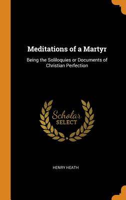 Meditations of a Martyr: Being the Soliloquies or Documents of Christian Perfection