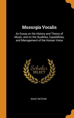 Musurgia Vocalis: An Essay on the History and Theory of Music, and on the Qualities, Capabilities, and Management of the Human Voice