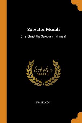 Salvator Mundi: Or Is Christ the Saviour of All Men?