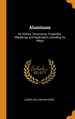 Aluminum: Its History, Occurrence, Properties, Metallurgy and Application, Including Its Alloys