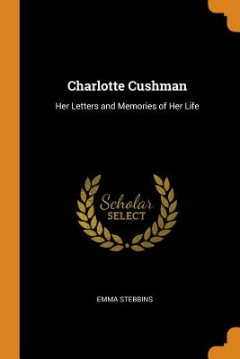 Charlotte Cushman: Her Letters and Memories of Her Life